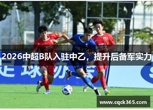 2026中超B队入驻中乙，提升后备军实力